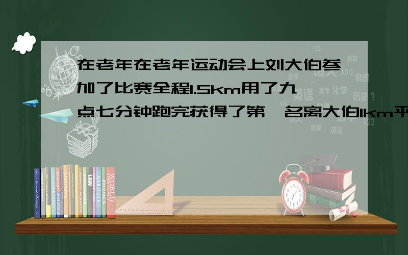 在老年在老年运动会上刘大伯参加了比赛全程1.5km用了九点七分钟跑完获得了第一名离大伯1km平均需要多少分钟这道五年级的