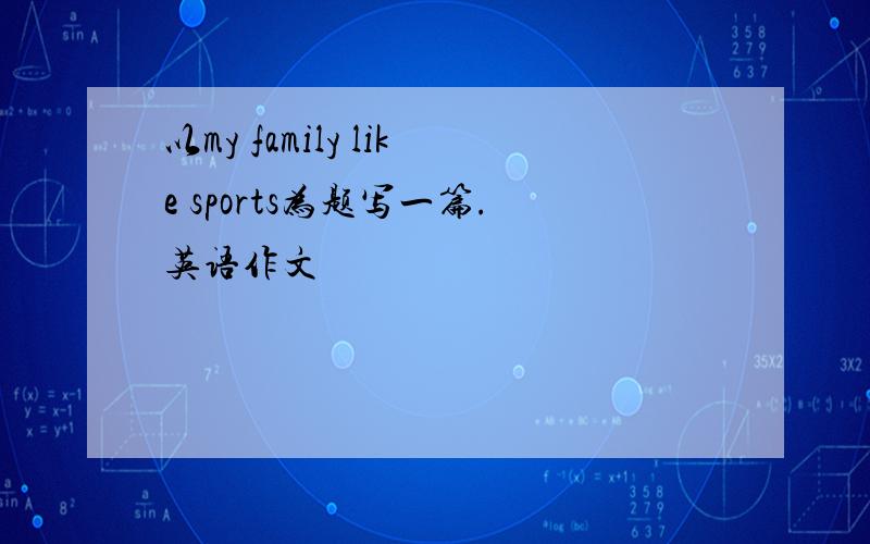 以my family like sports为题写一篇.英语作文