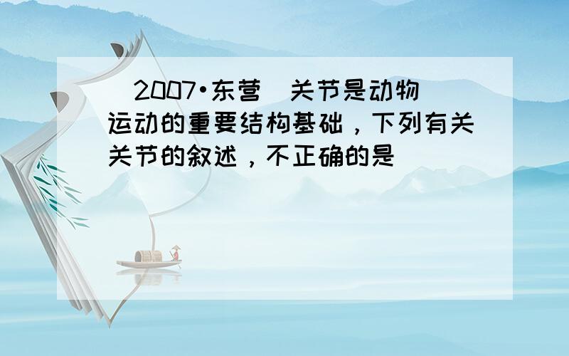 （2007•东营）关节是动物运动的重要结构基础，下列有关关节的叙述，不正确的是（　　）