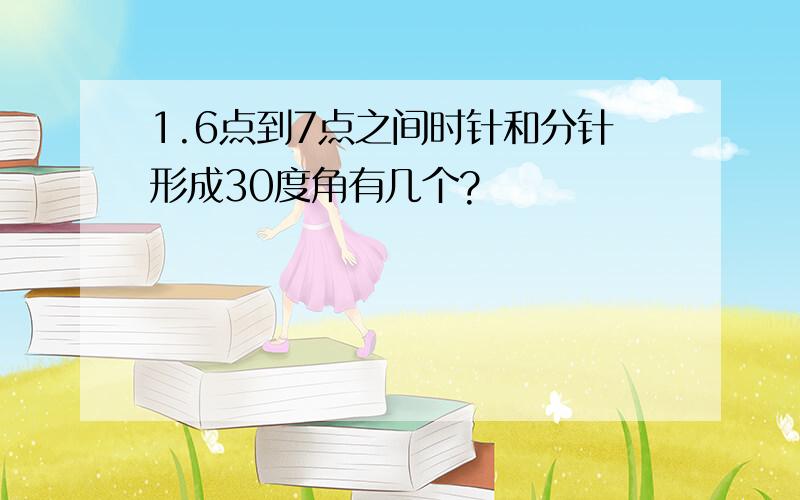 1.6点到7点之间时针和分针形成30度角有几个?