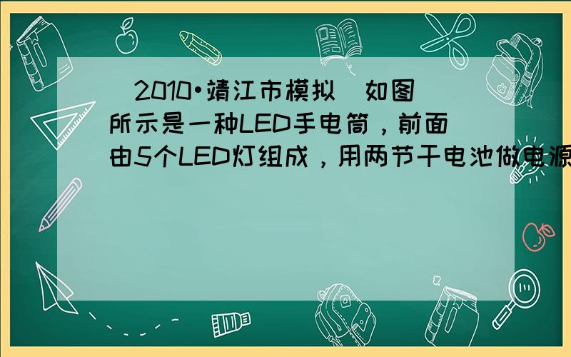 （2010•靖江市模拟）如图所示是一种LED手电筒，前面由5个LED灯组成，用两节干电池做电源．小明想探究这5个灯的连接