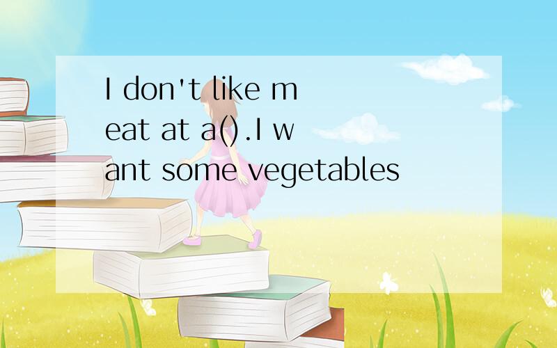 I don't like meat at a().I want some vegetables