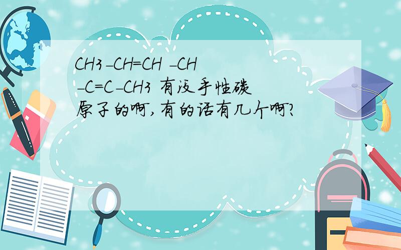 CH3-CH=CH -CH -C=C-CH3 有没手性碳原子的啊,有的话有几个啊?