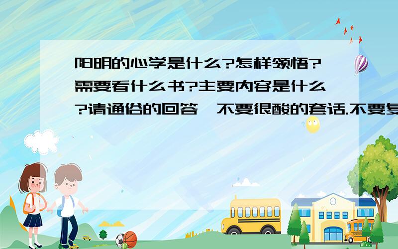 阳明的心学是什么?怎样领悟?需要看什么书?主要内容是什么?请通俗的回答,不要很酸的套话.不要复制.