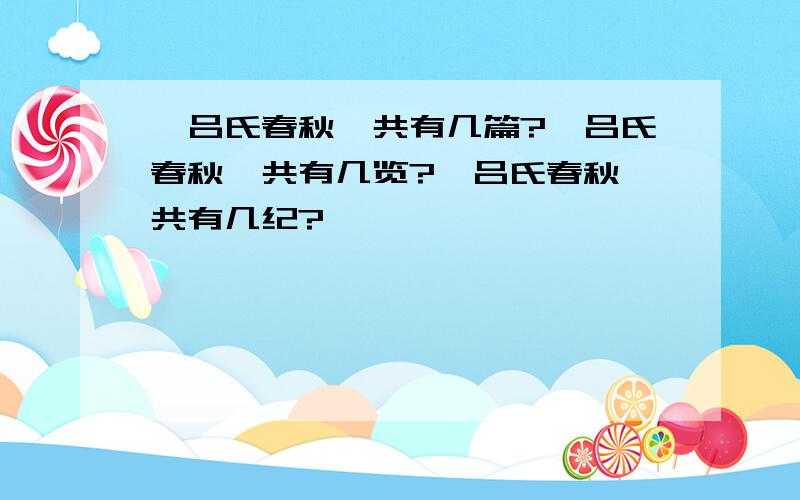 《吕氏春秋》共有几篇?《吕氏春秋》共有几览?《吕氏春秋》共有几纪?