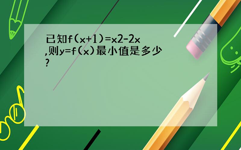 已知f(x+1)=x2-2x,则y=f(x)最小值是多少?