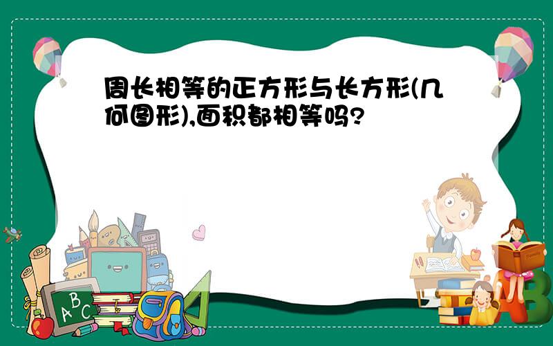 周长相等的正方形与长方形(几何图形),面积都相等吗?