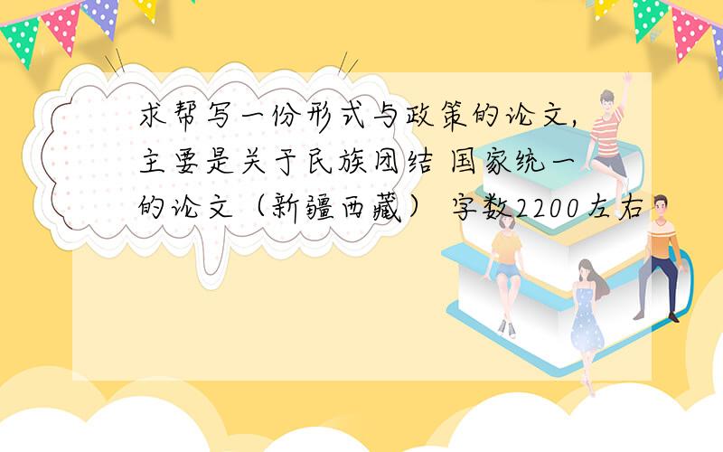 求帮写一份形式与政策的论文,主要是关于民族团结 国家统一的论文（新疆西藏） 字数2200左右