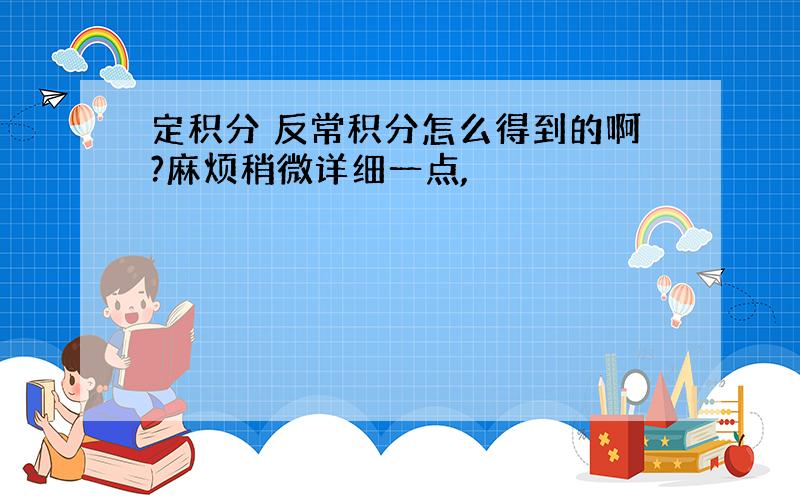 定积分 反常积分怎么得到的啊?麻烦稍微详细一点,