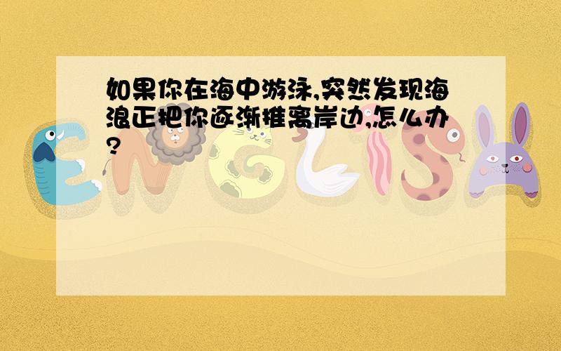 如果你在海中游泳,突然发现海浪正把你逐渐推离岸边,怎么办?