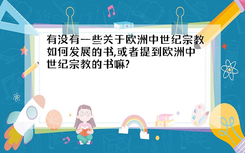 有没有一些关于欧洲中世纪宗教如何发展的书,或者提到欧洲中世纪宗教的书嘛?