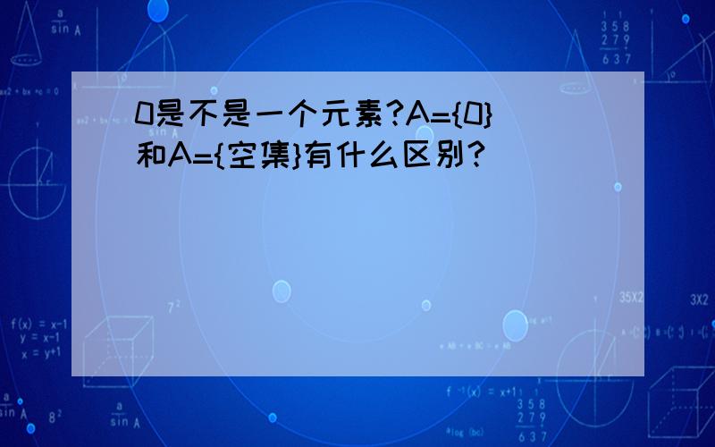 0是不是一个元素?A={0}和A={空集}有什么区别?