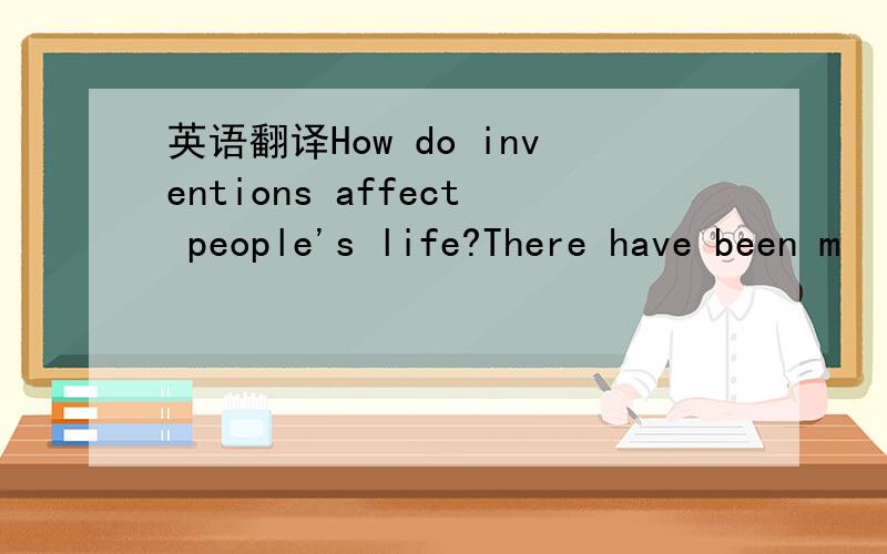 英语翻译How do inventions affect people's life?There have been m