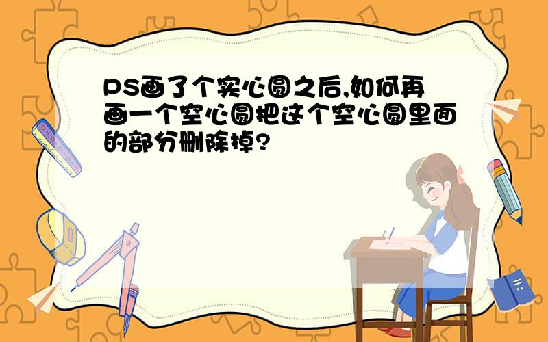 PS画了个实心圆之后,如何再画一个空心圆把这个空心圆里面的部分删除掉?