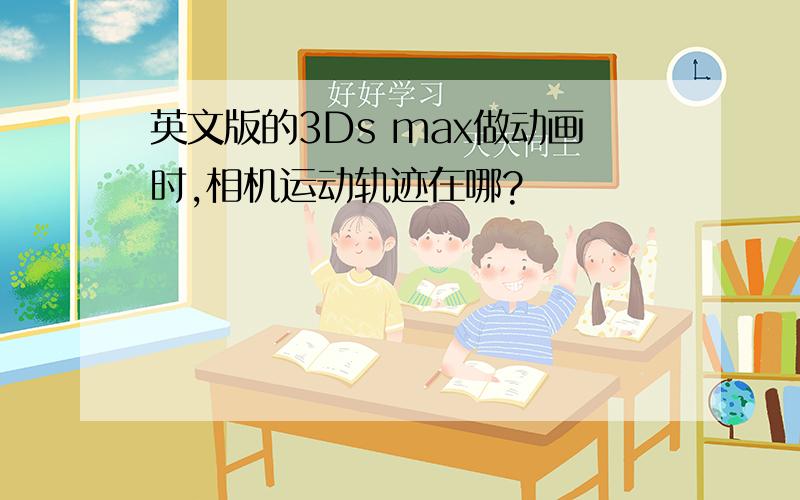 英文版的3Ds max做动画时,相机运动轨迹在哪?