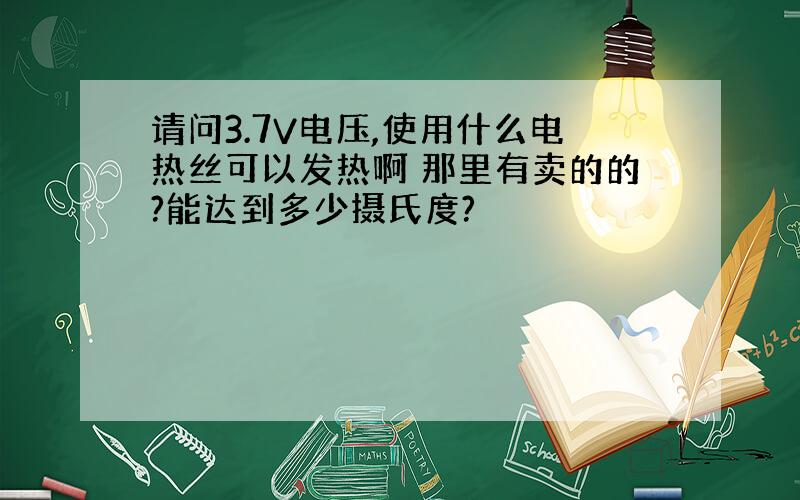 请问3.7V电压,使用什么电热丝可以发热啊 那里有卖的的?能达到多少摄氏度?