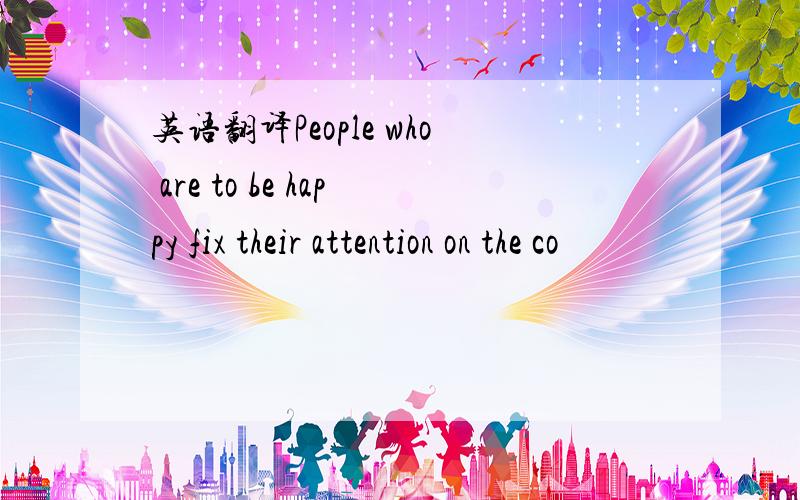 英语翻译People who are to be happy fix their attention on the co