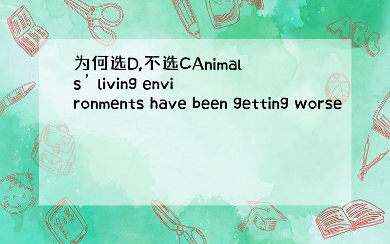 为何选D,不选CAnimals’ living environments have been getting worse