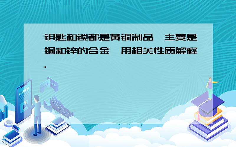 钥匙和锁都是黄铜制品,主要是铜和锌的合金,用相关性质解释.