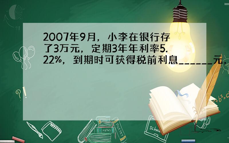 2007年9月，小李在银行存了3万元，定期3年年利率5.22%，到期时可获得税前利息______元，缴纳5%的利息税后，