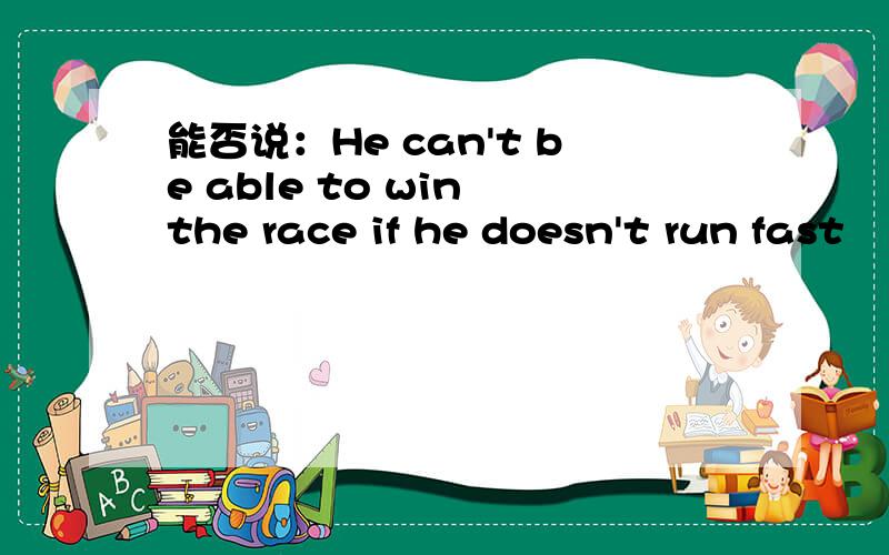 能否说：He can't be able to win the race if he doesn't run fast