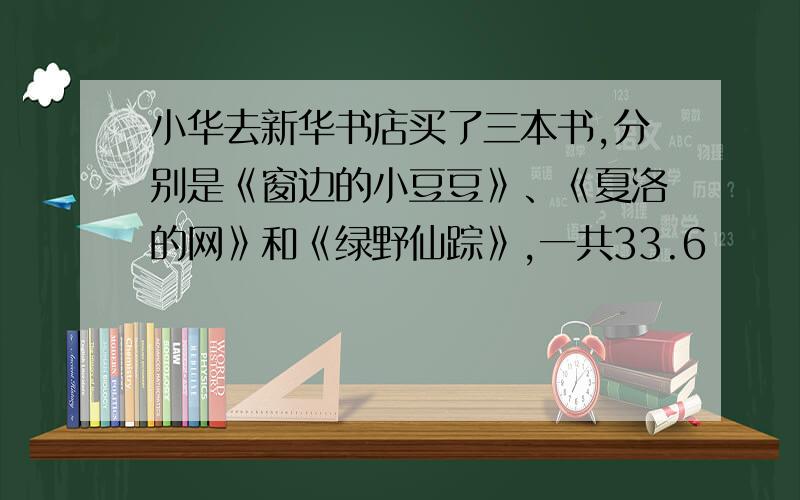 小华去新华书店买了三本书,分别是《窗边的小豆豆》、《夏洛的网》和《绿野仙踪》,一共33.6