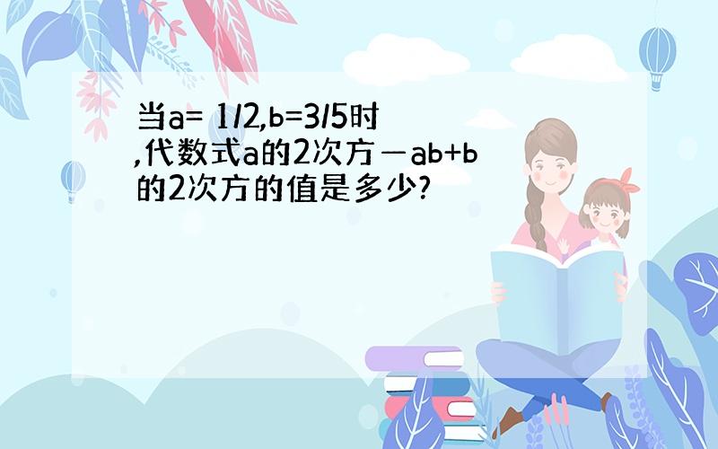 当a= 1/2,b=3/5时,代数式a的2次方—ab+b的2次方的值是多少?