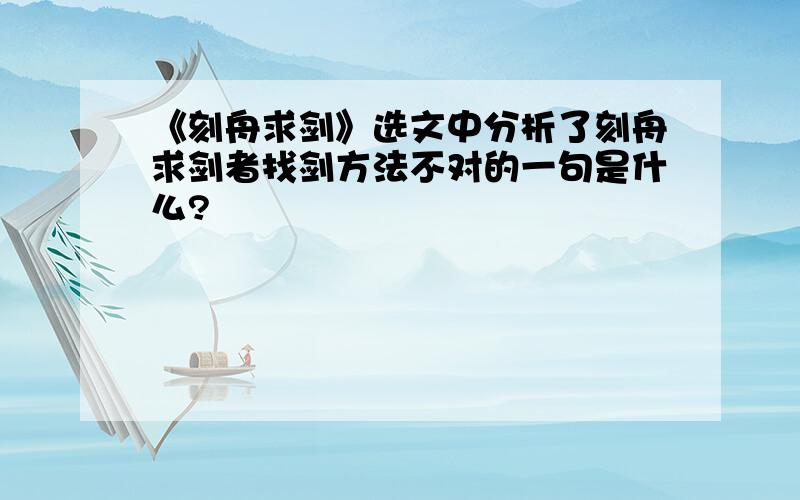 《刻舟求剑》选文中分析了刻舟求剑者找剑方法不对的一句是什么?