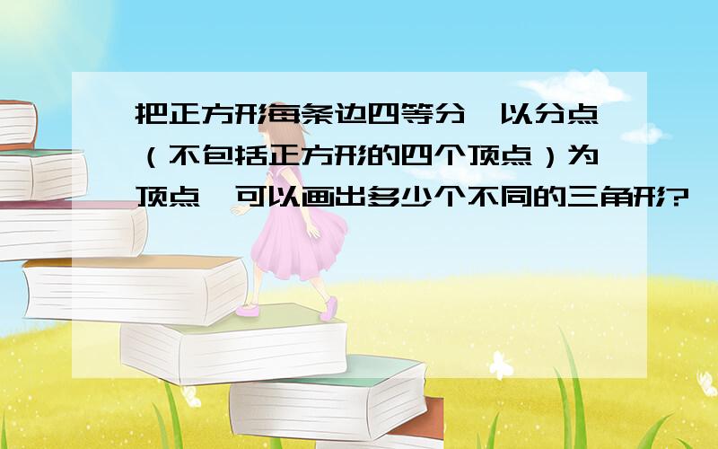 把正方形每条边四等分,以分点（不包括正方形的四个顶点）为顶点,可以画出多少个不同的三角形?