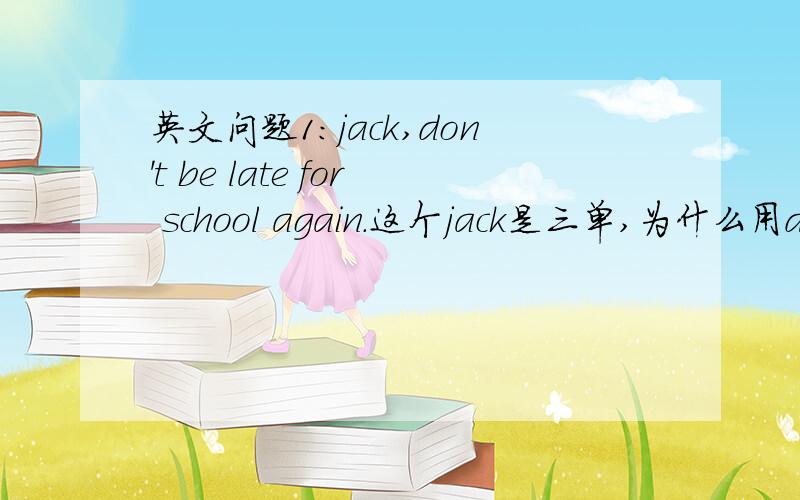 英文问题1：jack,don't be late for school again.这个jack是三单,为什么用does