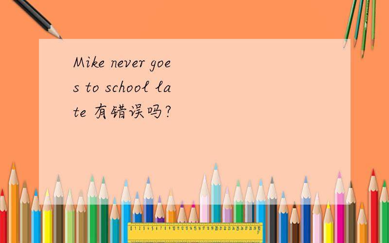 Mike never goes to school late 有错误吗?