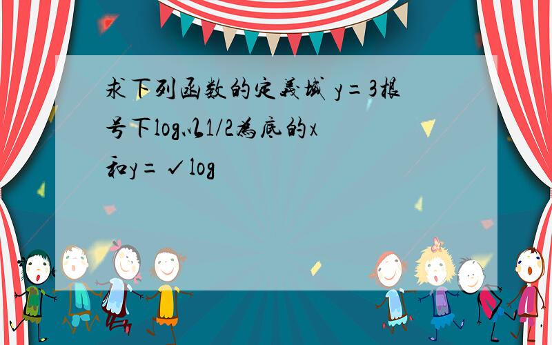 求下列函数的定义域 y=3根号下log以1/2为底的x 和y=√log