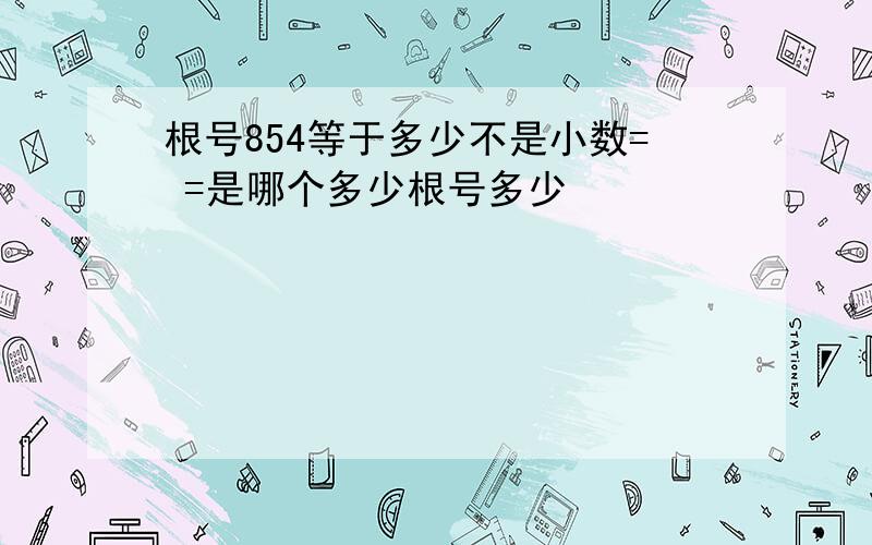 根号854等于多少不是小数= =是哪个多少根号多少