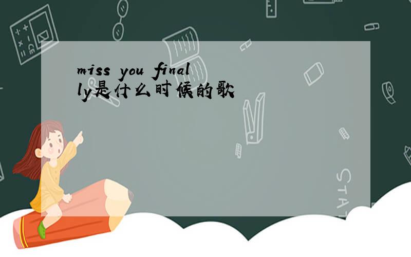 miss you finally是什么时候的歌