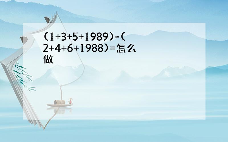 (1+3+5+1989)-(2+4+6+1988)=怎么做