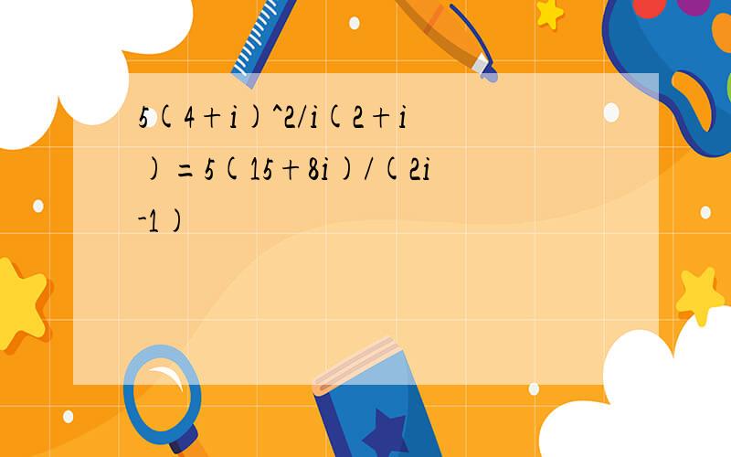 5(4+i)^2/i(2+i)=5(15+8i)/(2i-1)