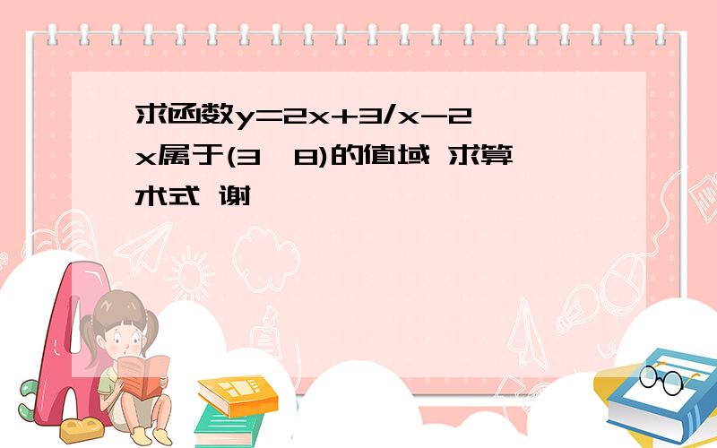 求函数y=2x+3/x-2,x属于(3,8)的值域 求算术式 谢