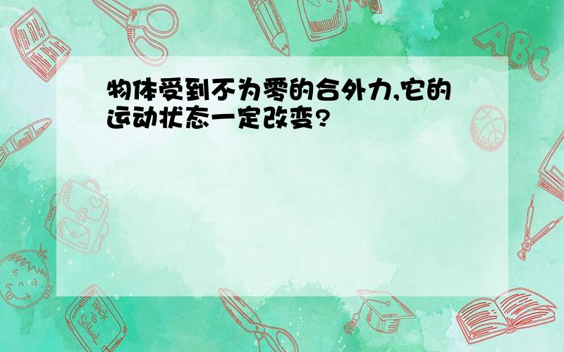 物体受到不为零的合外力,它的运动状态一定改变?