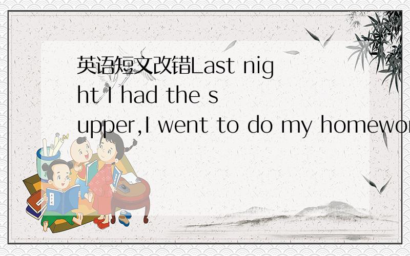 英语短文改错Last night I had the supper,I went to do my homework,I