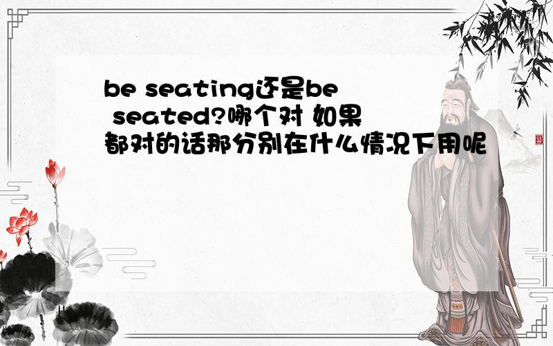 be seating还是be seated?哪个对 如果都对的话那分别在什么情况下用呢