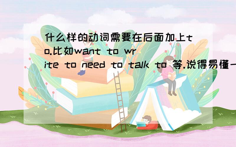 什么样的动词需要在后面加上to.比如want to write to need to talk to 等.说得易懂一些.