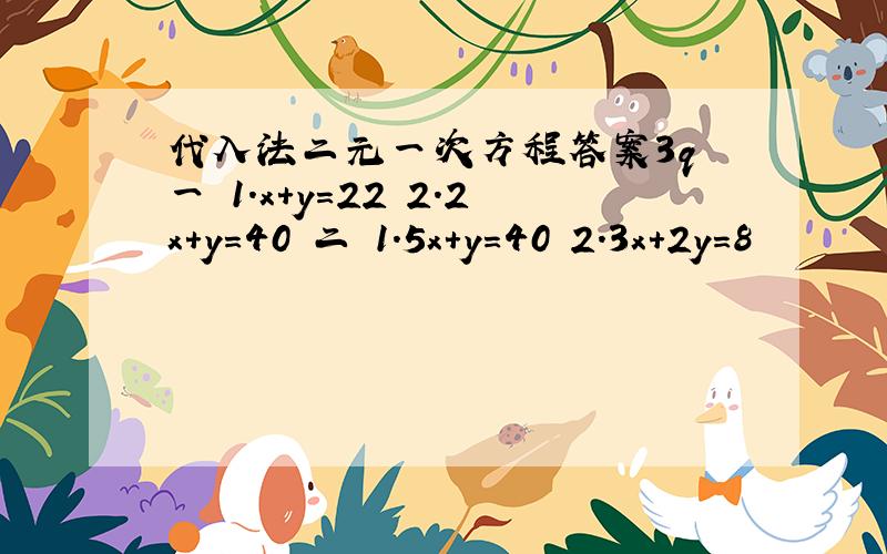 代入法二元一次方程答案3q 一 1.x+y=22 2.2x+y=40 二 1.5x+y=40 2.3x+2y=8