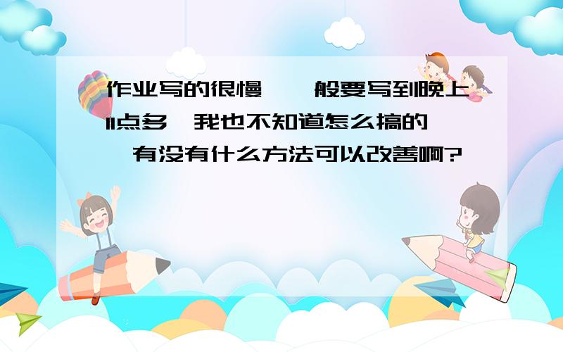 作业写的很慢,一般要写到晚上11点多,我也不知道怎么搞的,有没有什么方法可以改善啊?