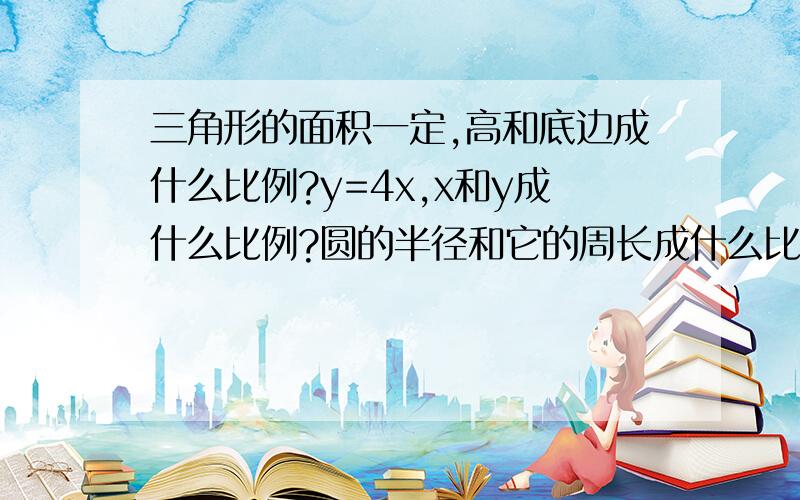 三角形的面积一定,高和底边成什么比例?y=4x,x和y成什么比例?圆的半径和它的周长成什么比例?