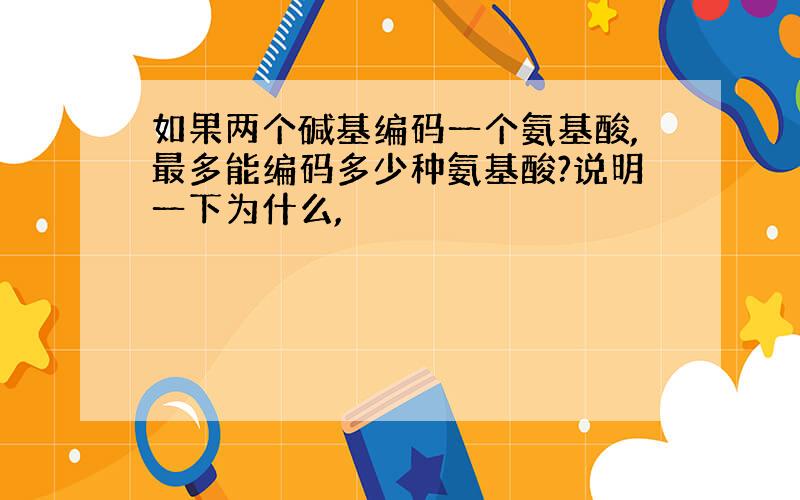 如果两个碱基编码一个氨基酸,最多能编码多少种氨基酸?说明一下为什么,