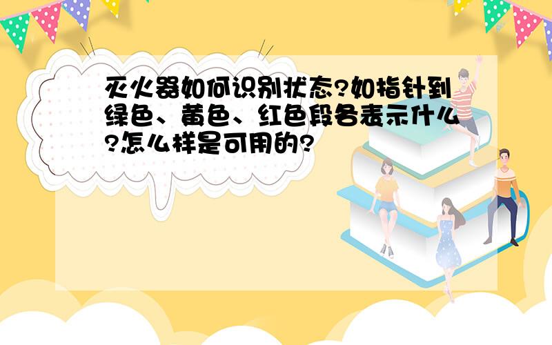 灭火器如何识别状态?如指针到绿色、黄色、红色段各表示什么?怎么样是可用的?