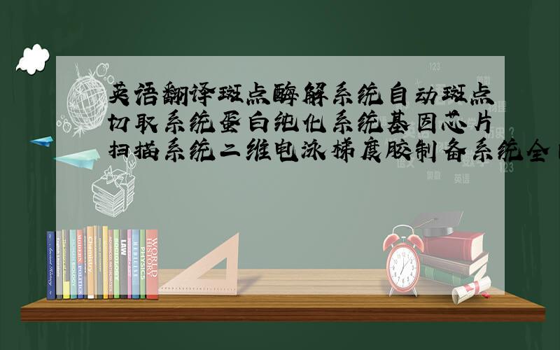 英语翻译斑点酶解系统自动斑点切取系统蛋白纯化系统基因芯片扫描系统二维电泳梯度胶制备系统全自动电泳仪多通道悬液芯片系统体内