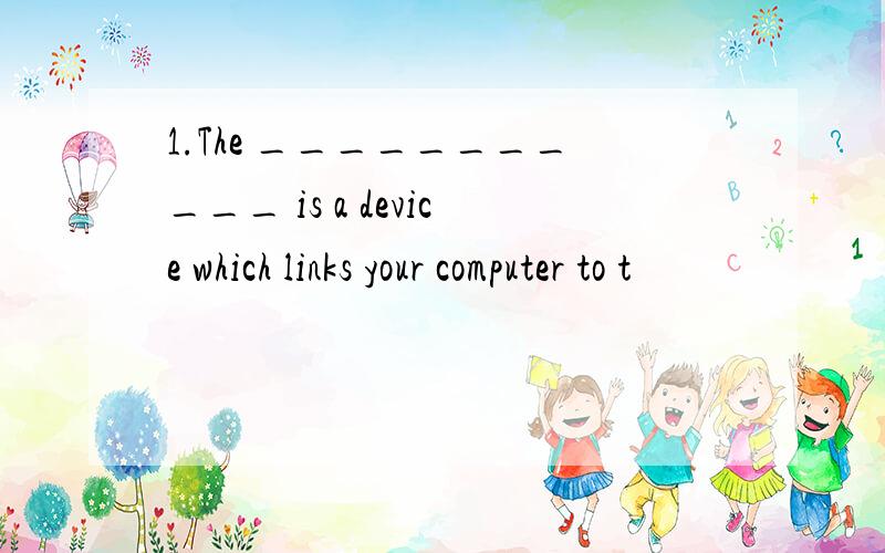 1.The ___________ is a device which links your computer to t