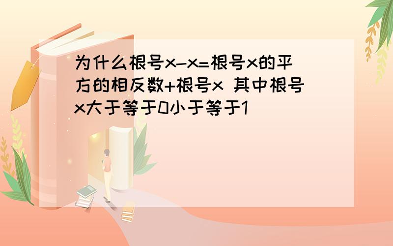 为什么根号x-x=根号x的平方的相反数+根号x 其中根号x大于等于0小于等于1