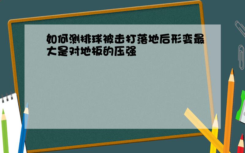 如何测排球被击打落地后形变最大是对地板的压强